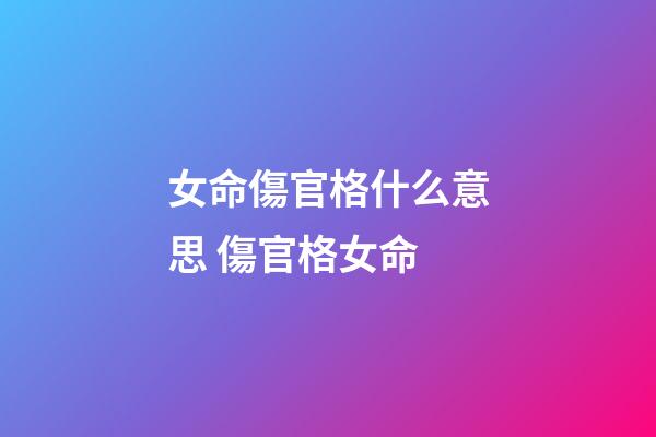 女命傷官格什么意思 傷官格女命-第1張-觀點-玄機派